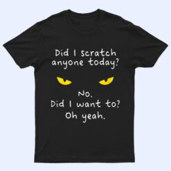 Funny Sarcastic Cat Have I Scratched Anyone Today Meow Cat T Shirt