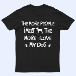 Funny The More People I Meet The More I Love My Dog Ver 1 T Shirt