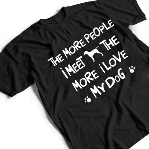 Funny The More People I Meet The More I Love My Dog Ver 1 T Shirt