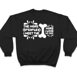 Funny The More People I Meet The More I Love My Dog Ver 2 T Shirt - Dream Art Europa