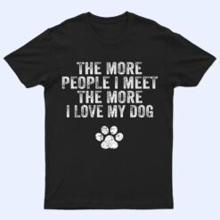 Funny The More People I Meet The More I Love My Dog Ver 3 T Shirt