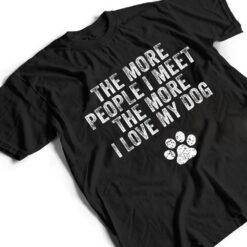 Funny The More People I Meet The More I Love My Dog Ver 3 T Shirt - Dream Art Europa