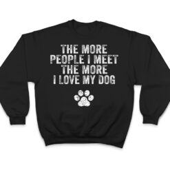 Funny The More People I Meet The More I Love My Dog Ver 3 T Shirt - Dream Art Europa