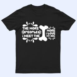 Funny The More People I Meet The More I Love My Dog Ver 5 T Shirt