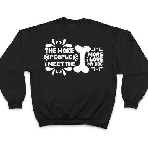 Funny The More People I Meet The More I Love My Dog Ver 5 T Shirt