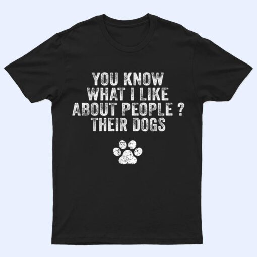 Funny You Know What I Like About People Their Dogs Dog Lover Ver 3 T Shirt