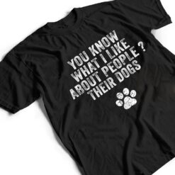 Funny You Know What I Like About People Their Dogs Dog Lover Ver 3 T Shirt - Dream Art Europa