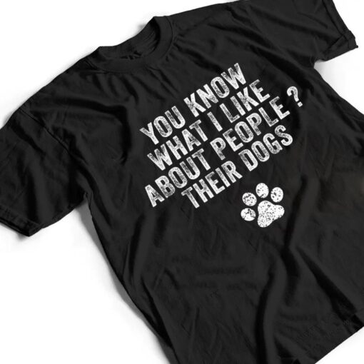 Funny You Know What I Like About People Their Dogs Dog Lover Ver 3 T Shirt