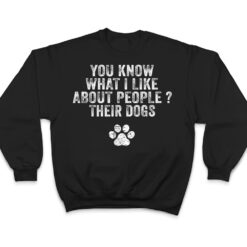 Funny You Know What I Like About People Their Dogs Dog Lover Ver 3 T Shirt - Dream Art Europa