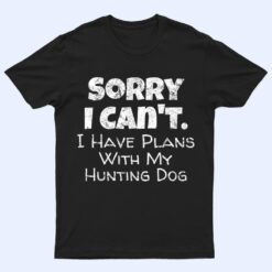 Game Hunter Quote - Sorry I Have Plans With My Hunting Dog T Shirt