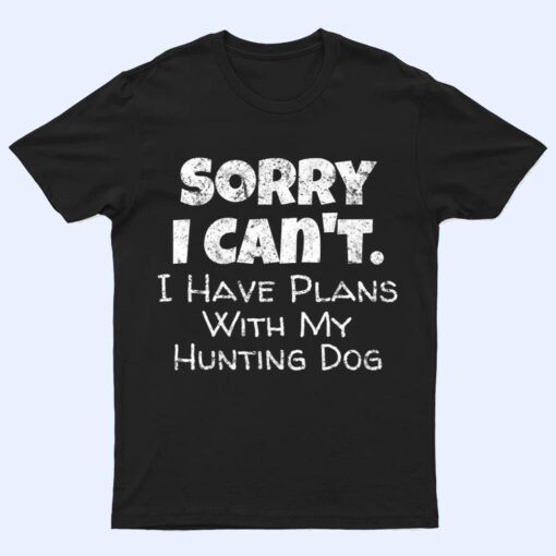 Game Hunter Quote - Sorry I Have Plans With My Hunting Dog T Shirt