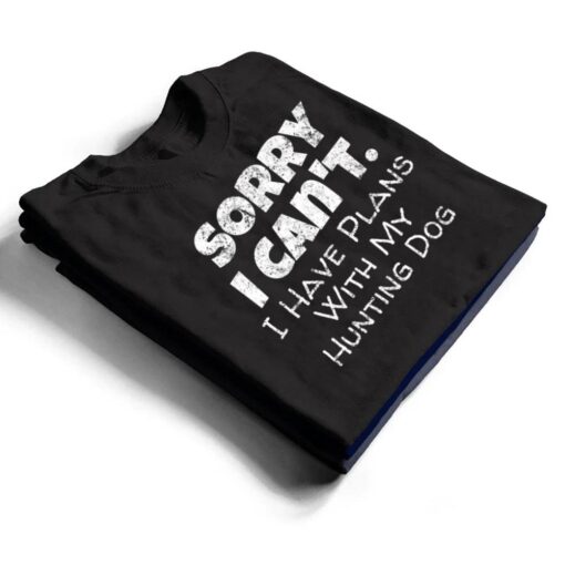 Game Hunter Quote - Sorry I Have Plans With My Hunting Dog T Shirt