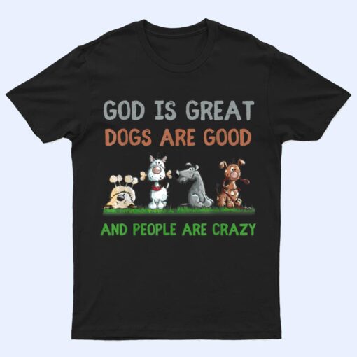 God Is Great Dogs Are Good And People Are Crazy Ver 1 T Shirt