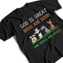 God Is Great Dogs Are Good And People Are Crazy Ver 1 T Shirt - Dream Art Europa