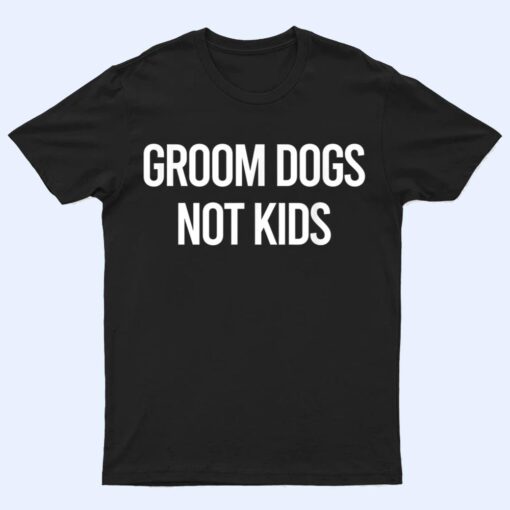 Groom Dogs Not Kids Apparel T Shirt