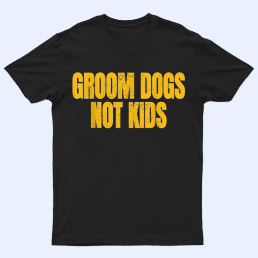 Groom Dogs Not Kids Funny Dogs T Shirt