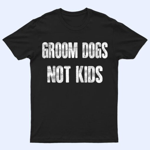 Groom Dogs Not Kids Funny T Shirt