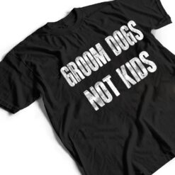 Groom Dogs Not Kids Funny T Shirt - Dream Art Europa