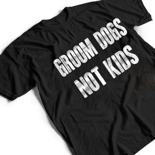 Groom Dogs Not Kids Funny T Shirt