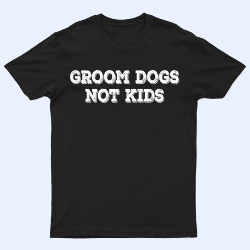 Groom Dogs Not Kids Ver 2 T Shirt