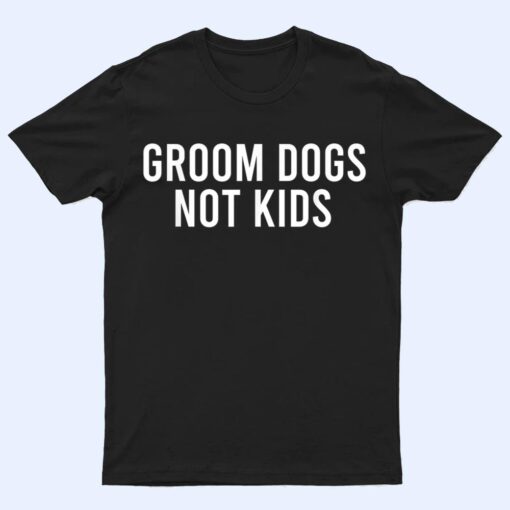 Groom Dogs Not Kids Ver 4 T Shirt