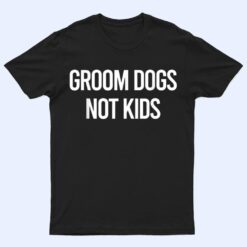 Groom Dogs Not Kids Ver 5 T Shirt