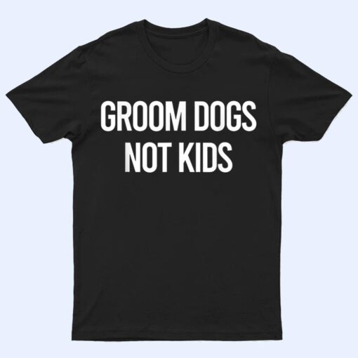 Groom Dogs Not Kids Ver 5 T Shirt