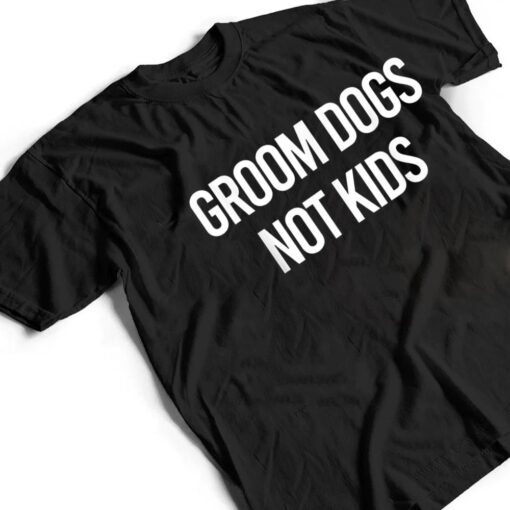 Groom Dogs Not Kids Ver 5 T Shirt