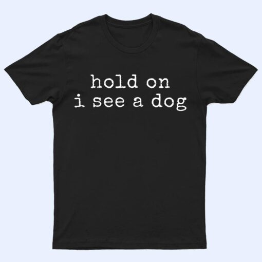 Hold on, I see a dog T Shirt