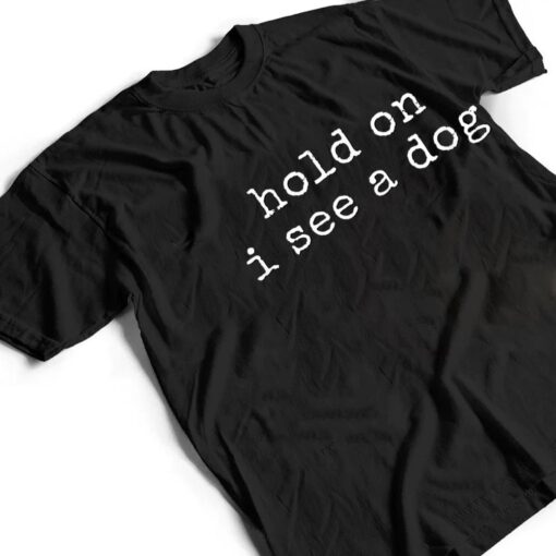 Hold on, I see a dog T Shirt