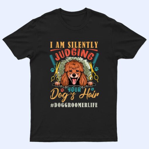 I Am Silently Funny Judging Your Dog's Hair Dog Groomer Life T Shirt