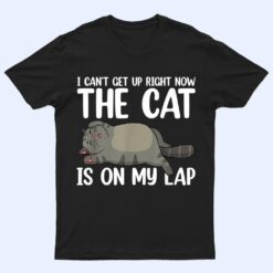 I Canu2019t Get Up Right Now The Cat Is On My Lap Cat T Shirt