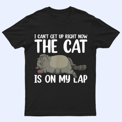 I Canu2019t Get Up Right Now The Cat Is On My Lap Cat T Shirt