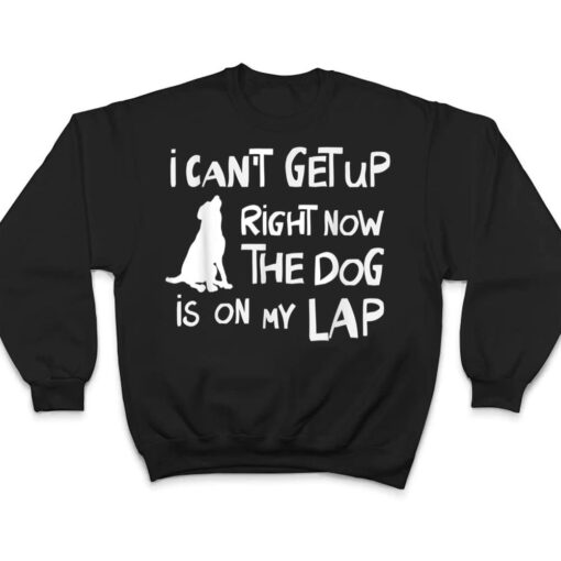 I Canu2019t Get Up Right Now The Dog Is On My Lap Dog Lovers T Shirt