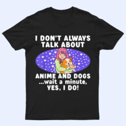 I Don't Always Talk About Anime And Dogs n Girls Kawaii T Shirt