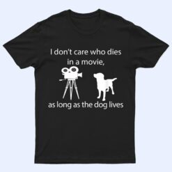 I Don't Care Who Dies In A Movie As Long As Dog Lives Labs T Shirt