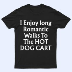 I Enjoy Long Romantic Walks To The HOT DOG CART T Shirt