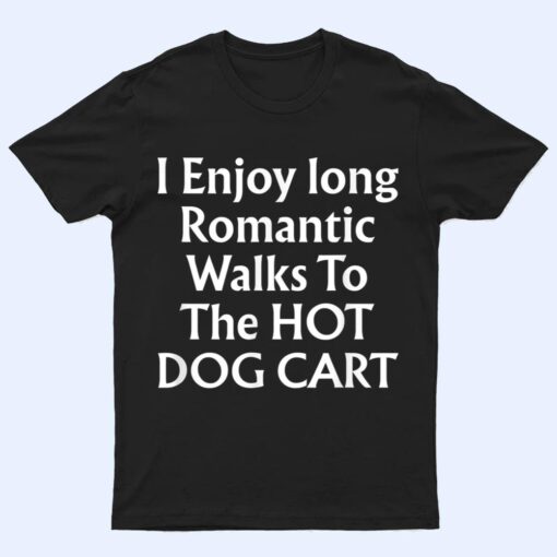 I Enjoy Long Romantic Walks To The HOT DOG CART T Shirt