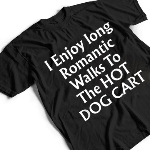 I Enjoy Long Romantic Walks To The HOT DOG CART T Shirt