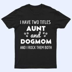 I Have Two Titles Aunt And Dog Mom And I Rock Them Both T Shirt