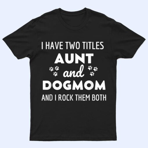 I Have Two Titles Aunt And Dog Mom And I Rock Them Both T Shirt