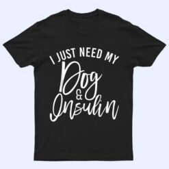 I Just Need My Dog and Insulin, Insulin Type 1 Diabetes T Shirt