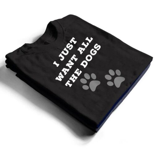 I Just Want All The Dogs  - Dog Foot Prints T Shirt