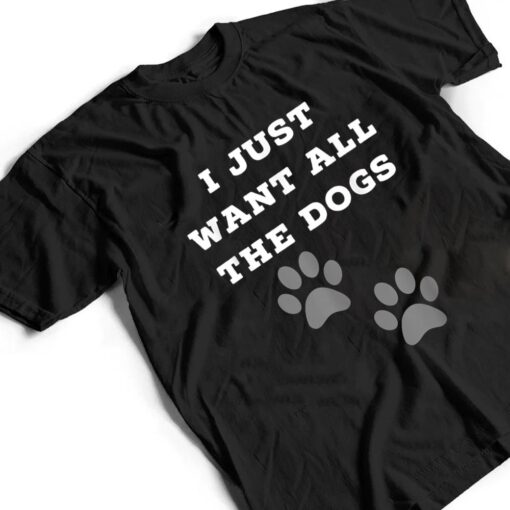 I Just Want All The Dogs  - Dog Foot Prints T Shirt