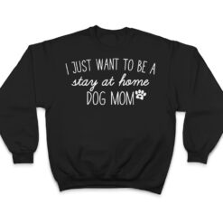 I Just Want To Be A stay at home Dog Mom T Shirt - Dream Art Europa