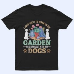 I Just Want To Work In My Garden And Hang Out With My Dogs T Shirt