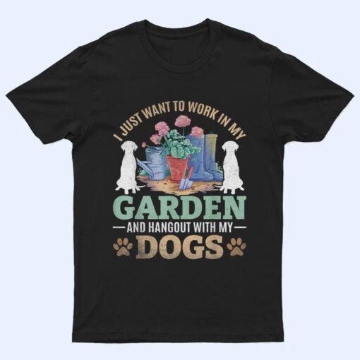 I Just Want To Work In My Garden And Hang Out With My Dogs T Shirt