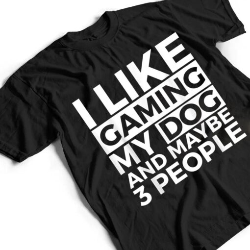 I Like Gaming My Dog And Maybe 3 People Video Games Gamer T Shirt