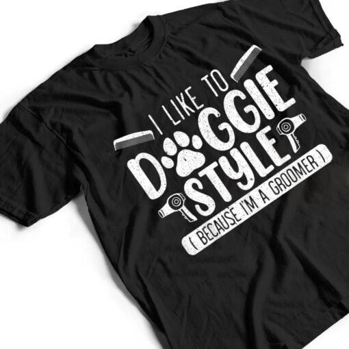 I Like To Doggie Style Because I'm A Groomer Dog Grooming T Shirt