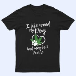 I Like Weed My Dog And Maybe 3 People funny T Shirt